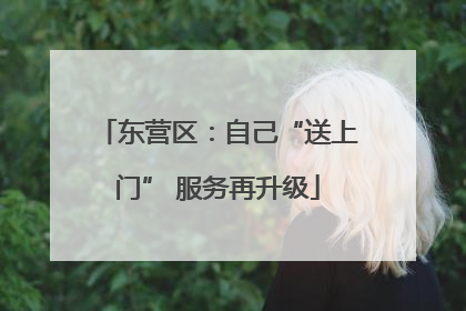 东营区：自己“送上门” 服务再升级